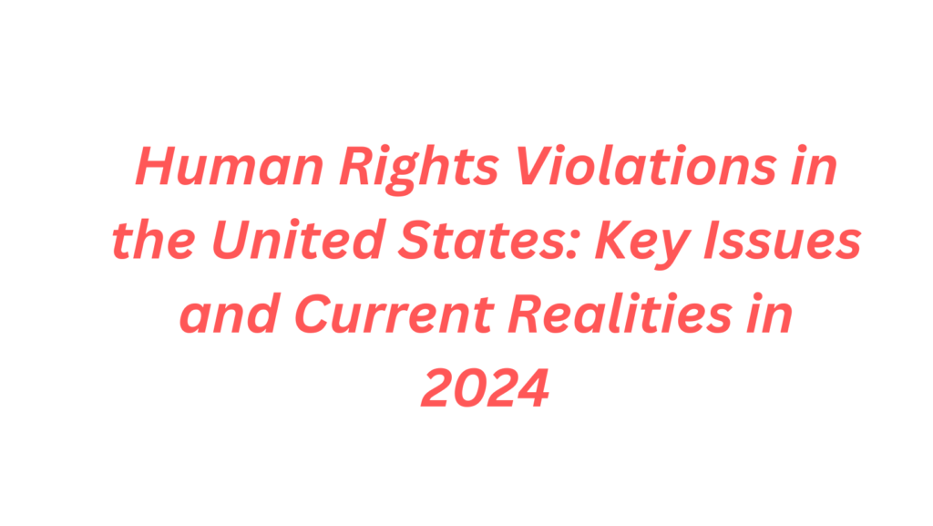 Human Rights Violations in the United States Key Issues and Current Realities in 2024