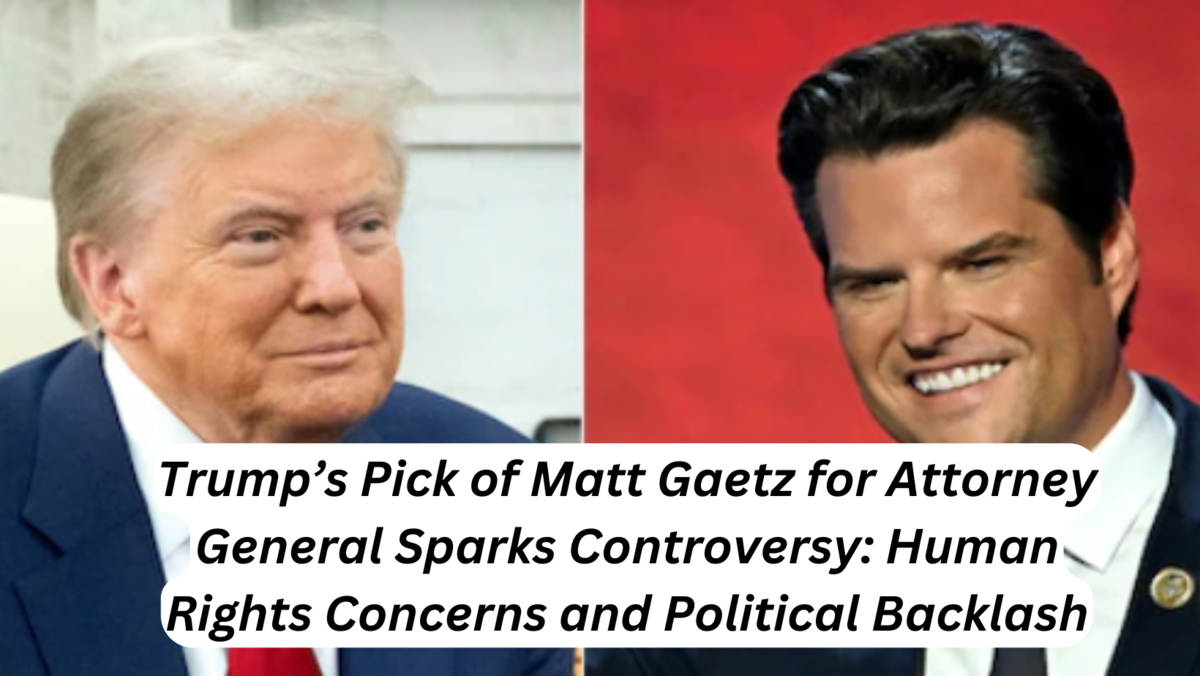 Trump’s Pick of Matt Gaetz for Attorney General Sparks Controversy Human Rights Concerns and Political Backlash