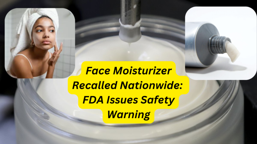 Face Moisturizer Recalled Nationwide: FDA Issues Safety Warning