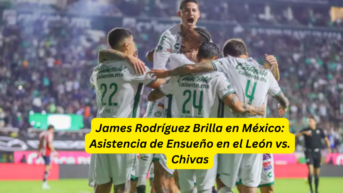 James Rodríguez Brilla en México Asistencia de Ensueño en el León vs. Chivas