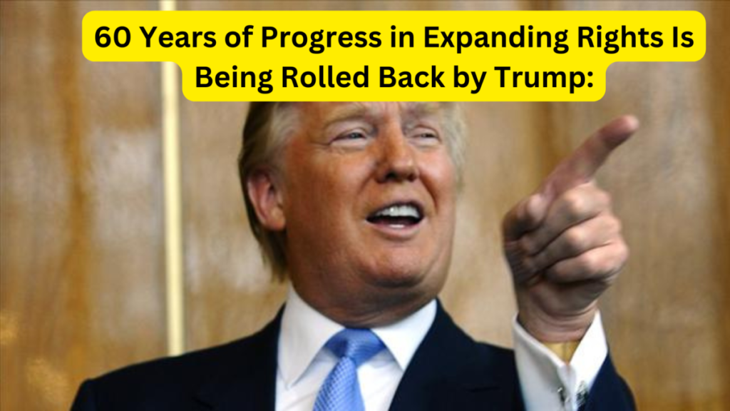 60 Years of Progress in Expanding Rights Is Being Rolled Back by Trump