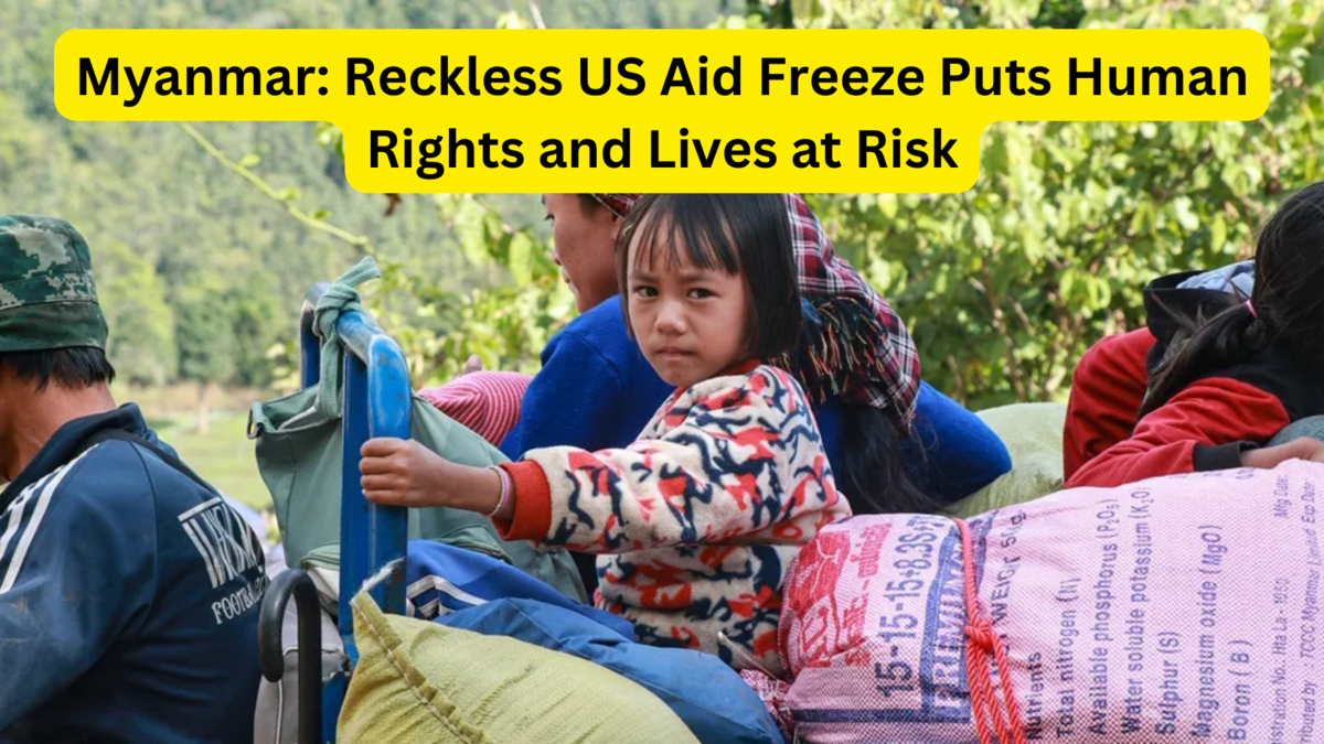 Myanmar Reckless US Aid Freeze Puts Human Rights and Lives at Risk