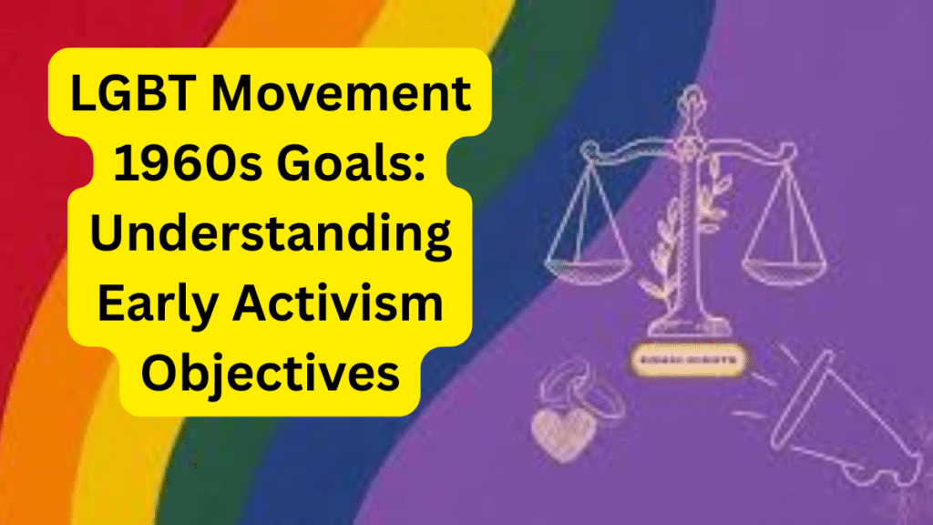 LGBT Movement 1960s Goals Understanding Early Activism Objectives