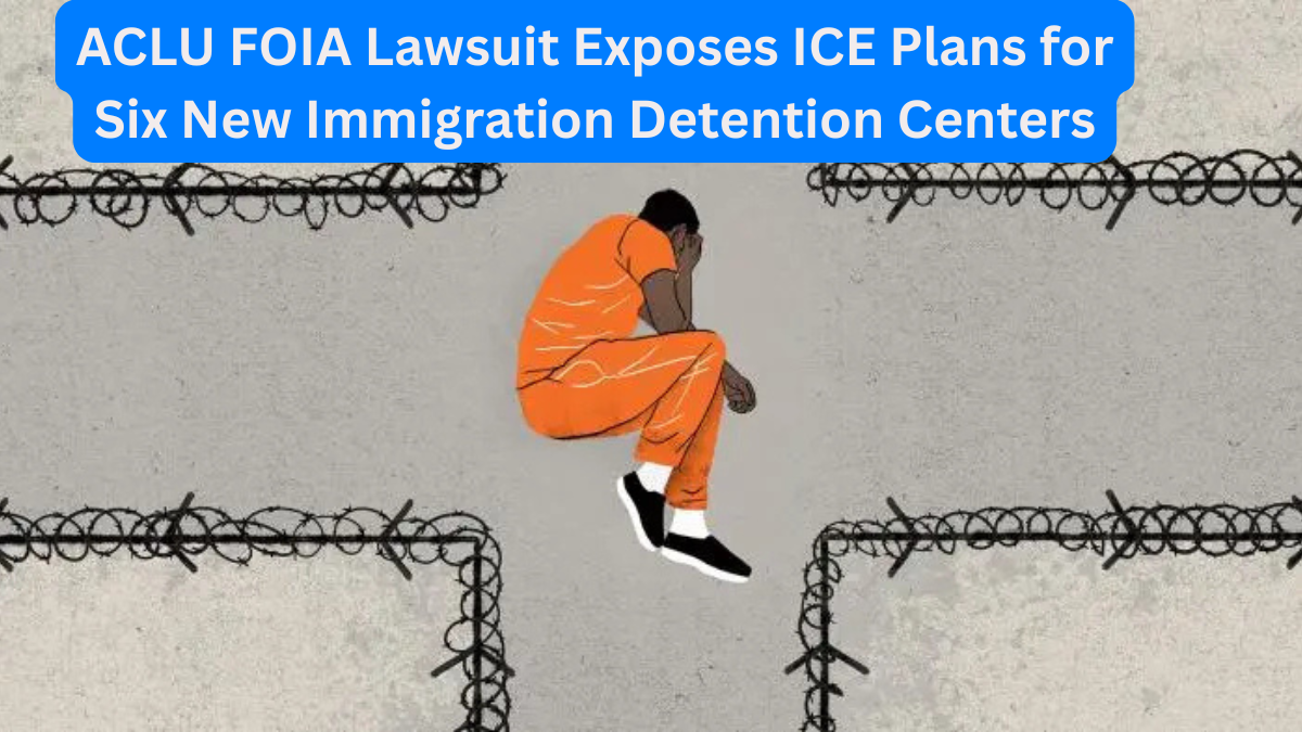 ACLU FOIA Lawsuit Exposes ICE Plans for Six New Immigration Detention Centers