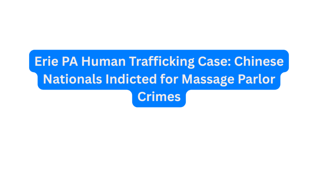 Erie PA Human Trafficking Case Chinese Nationals Indicted for Massage Parlor Crimes