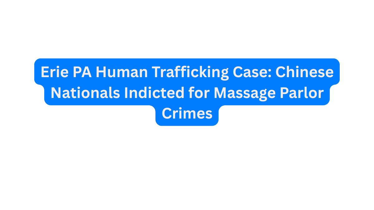 Erie PA Human Trafficking Case Chinese Nationals Indicted for Massage Parlor Crimes